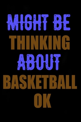 Might Be Thinking About Basketball Ok: Funny Hobby Skill Recreation Sayings For Leisure Sideline Writing Note Taking