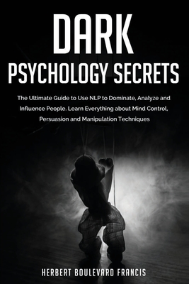 Dark Psychology Secrets: The Ultimate Guide to Use NLP to Dominate, Analyze and Influence People. Learn Everything about Mind Control, Persuasion and Manipulation Techniques