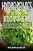 Hydroponics for Beginners: : How to design and build your greenhouse garden for growing plants, vegetables, fruits, and mushrooms in water all year round.