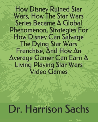 How Disney Ruined Star Wars, How The Star Wars Series Became A Global Phenomenon, Strategies For How Disney Can Salvage The Dying Star Wars Franchise, And How An Average Gamer Can Earn A Living Playing Star Wars Video Games
