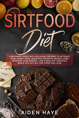 SIRTFOOD DIET: A beginner guide with delicious recipes to activate your skinny gene, burn fat, promote weight loss, increase your energy, live a healthy lifestyle while you eat all the food you love.