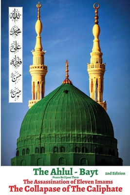 The Ahlul - Bayt 2nd Edition, The Assassination of Eleven Imams, THE COLLAPSE OF THE CALIPHATE: Rise of Tyranny & Oppression in Islam