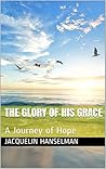 The Glory of His Grace: A Journey of Hope The Glory of His Grace: A Journey of Hope