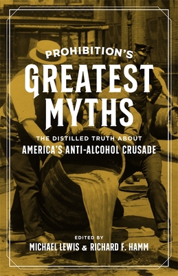 Prohibition's Greatest Myths: The Distilled Truth about America's Anti-Alcohol Crusade (Hardcover)