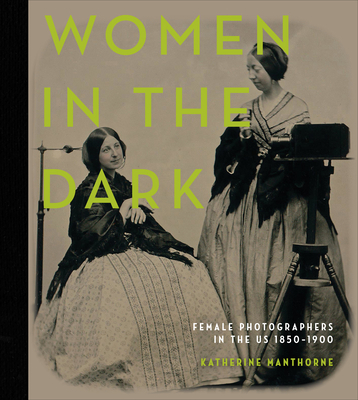 Women in the Dark: Female Photographers in the US, 1850–1900 (Hardcover)