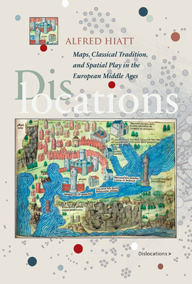 Dislocations: Maps, Classical Tradition, and Spatial Play in the European Middle Ages (Hardcover)