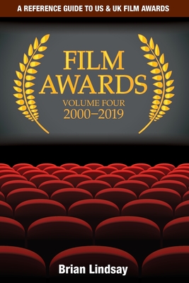Film Awards: A Reference Guide to US & UK Film Awards Volume Four 2000-2019