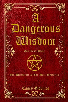 A Dangerous Wisdom: Gay Love Magic (X-rated) (Gay Witchcraft & the Male Mysteries)