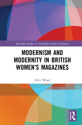 Modernism and Modernity in British Women’s Magazines: Ultra-Modern Eves (Routledge Studies in Twentieth-Century Literature)
