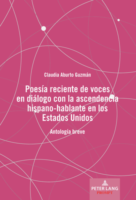 Poesía reciente de voces en diálogo con la ascendencia hispano-hablante en los Estados Unidos (Spanish Edition)