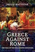 Greece Against Rome: The Fall of the Hellenistic Kingdoms 250–31 BC