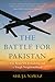 The Battle for Pakistan A Bitter US Friendship in a Tough Neighborhood by Shuja Nawaz