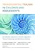 Transforming Trauma in Children and Adolescents: An Embodied Approach to Somatic Regulation, Trauma Processing, and Attachment-Building