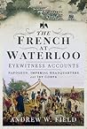 The French at Waterloo - Eyewitness Accounts: Napoleon, Imperial Headquarters and 1st Corps