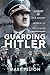 Guarding Hitler: The Secret World of the Führer