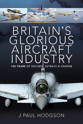 Britain's Glorious Aircraft Industry: 100 Years of Success, Setback and Change (Hardcover)
