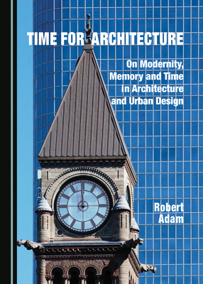 Time for Architecture: On Modernity, Memory and Time in Architecture and Urban Design