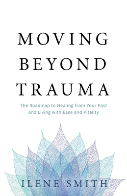 Moving Beyond Trauma: The Roadmap to Healing from Your Past and Living with Ease and Vitality (Paperback)