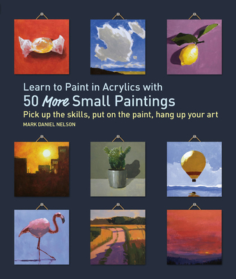 Learn to Paint in Acrylics with 50 More Small Paintings: Pick Up the Skills, Put on the Paint, Hang Up Your Art (Paperback)