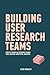 Building User Research Teams by Steve Bromley