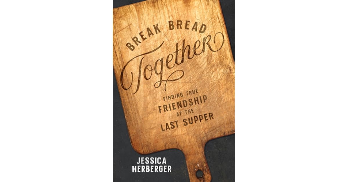 Break Bread Together: Finding True Friendship at the Last Supper by