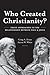 Who Created Christianity?: Fresh Approaches to the Relationship Between Paul and Jesus