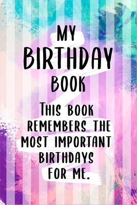 My Birthday Book! This Book remembers the most important birthdays for me!: Record Book: of Birthdays, Anniversaries, and Special Events of Birthdays, Anniversaries, and Special Events