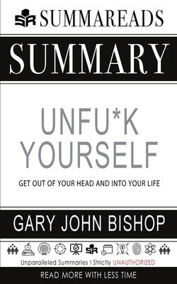 Summary of Unfu*k Yourself: Get Out of Your Head and into Your Life by Gary John Bishop