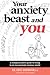 Your Anxiety Beast and You: A Compassionate Guide to Living in an Increasingly Anxious World