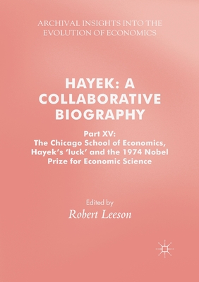 Hayek: A Collaborative Biography: Part XV: The Chicago School of Economics, Hayek’s ‘luck’ and the 1974 Nobel Prize for Economic Science (Archival Insights Into the Evolution of Economics)