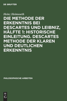 Die Methode der Erkenntnis bei Descartes und Leibniz, Hälfte 1: Historische Einleitung. Descartes Methode der klaren und deutlichen Erkenntnis (Philosophische Arbeiten, 6, 1) (German Edition)