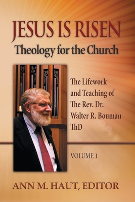 Jesus Is Risen! Volume 1: The Lifework and Teaching of the Rev. Dr. Walter R. Bouman, ThD (Theology for the Church, 1)
