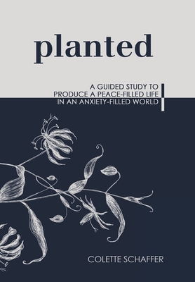Planted: A Guided Study to Produce a Peace-Filled Life in an Anxiety-Filled World