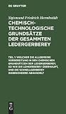 Welcher die allgemeine Vorbereitung in den chemischen Grundsätzen der Ledergerberey, so wie die Lohgerberey überhaupt, und die Schnellgerberey insbesondere abhandelt (German Edition)
