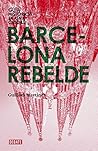 Barcelona rebelde: Guía histórica de una ciudad Barcelona rebelde: Guía histórica de una ciudad