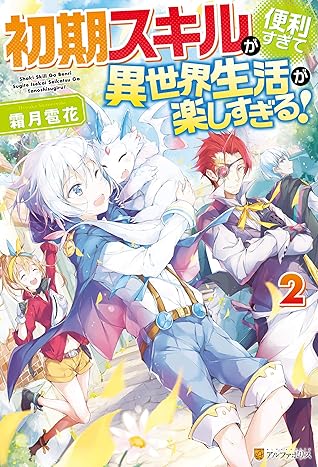 Ss付き 初期スキルが便利すぎて異世界生活が楽しすぎる ２ By 霜月雹花