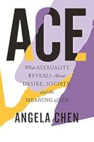 Ace: What Asexuality Reveals About Desire, Identity, and the Meaning of Sex