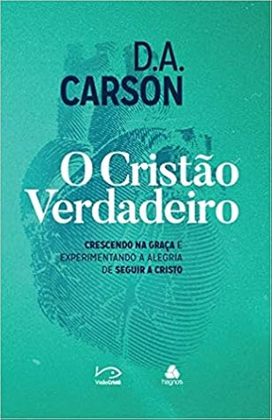 O cristão verdadeiro: crescendo na graça e experimentando a alegria de seguir a Cristo