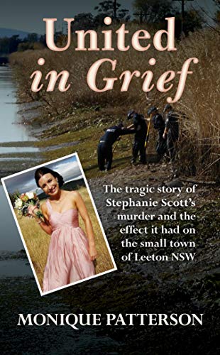 United in Grief: The story of Stephanie Scott's beautiful life, tragic murder, and how her death broke the heart of Leeton NSW (Kindle Edition)