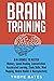 Brain Training: 8-in-1 Bundle to Master Memory, Speed Reading, Concentration, Accelerated Learning, Study Skills, Mind Mapping, Mental Models & Neuroplasticity