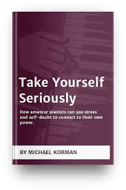 Take Yourself Seriously: How amateur pianists can use stress and self-doubt to connect to their own power.