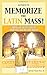 Memorize the Latin Mass: How to Remember and Treasure its Rites