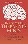 Inside Your Therapist's Mind: How A Therapist Thinks, And Why It Works