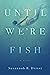 Until We're Fish