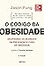 O código da obesidade: decifrando os segredos da prevenção e cura da obesidade