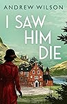 I Saw Him Die by Andrew Wilson I Saw Him Die by Andrew Wilson