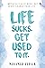 Life Sucks. Get Used To It. : Not A Self-Help Book. But Might Change Your Life.