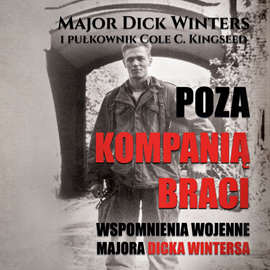 Poza Kompanią Braci. Wspomnienia wojenne majora Dicka Wintersa
