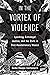In the Vortex of Violence: Lynching, Extralegal Justice, and the State in Post-Revolutionary Mexico (Violence in Latin American History) (Volume 7)