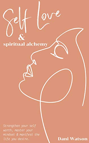 Self Love and Spiritual Alchemy: Transform your mindset, strengthen your self-worth and manifest the life you desire. (Kindle Edition)